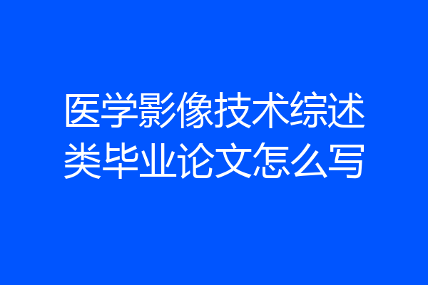 医学影像技术综述类毕业论文怎么写