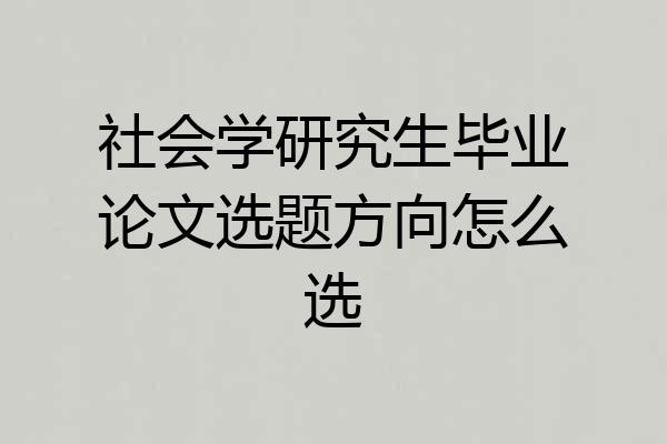 社会学研究生毕业论文选题方向怎么选