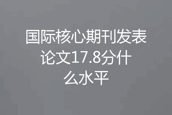 国际核心期刊发表论文17.8分什么水平