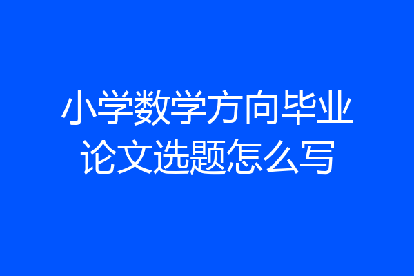 小学数学方向毕业论文选题怎么写