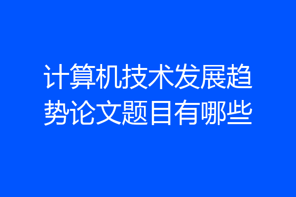 计算机技术发展趋势论文题目有哪些
