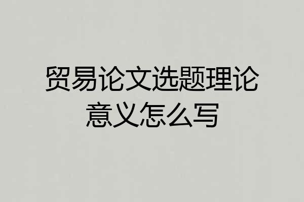 贸易论文选题理论意义怎么写