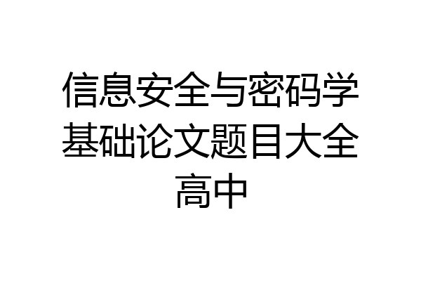 信息安全与密码学基础论文题目大全高中