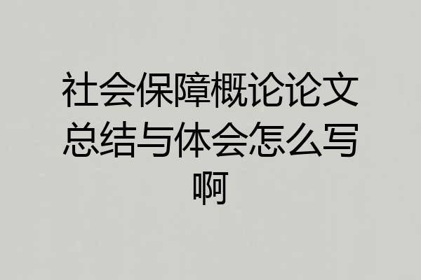 社会保障概论论文总结与体会怎么写啊