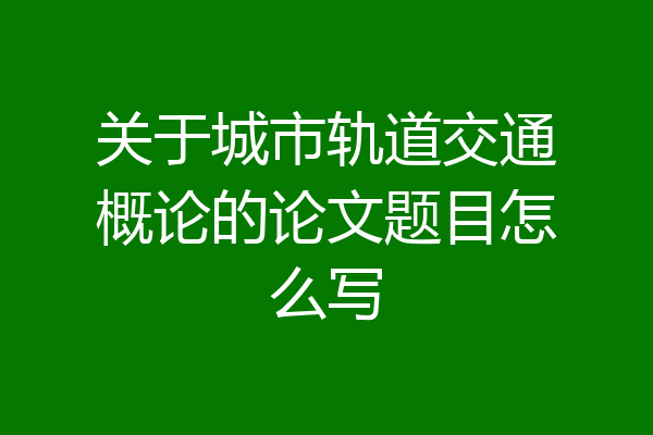 关于城市轨道交通概论的论文题目怎么写