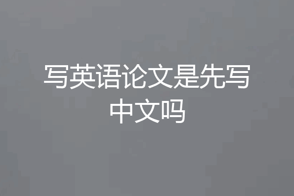 写英语论文是先写中文吗