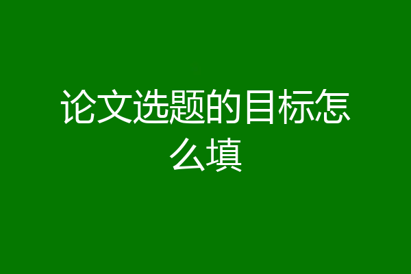 论文选题的目标怎么填