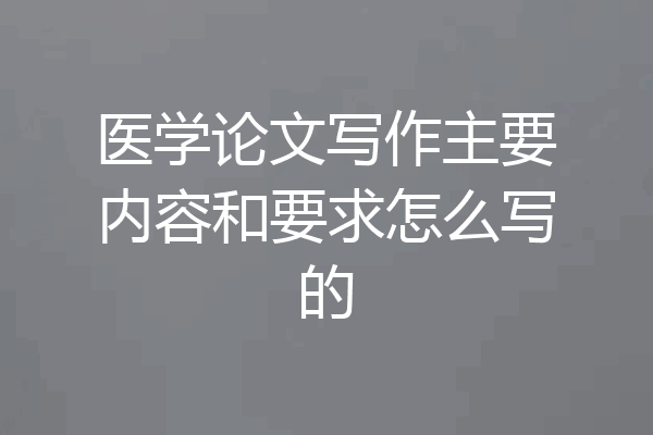 医学论文写作主要内容和要求怎么写的