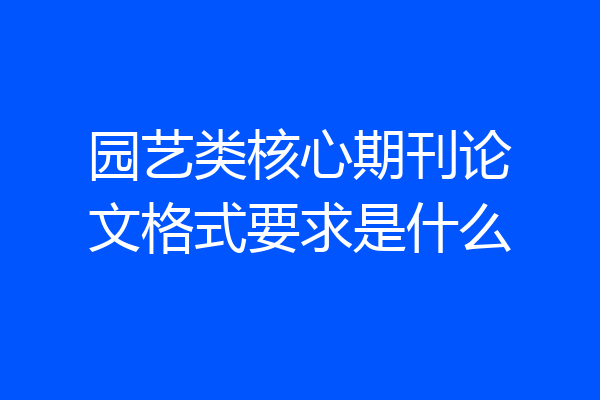 园艺类核心期刊论文格式要求是什么