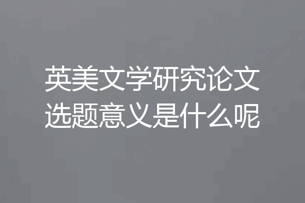 英美文学研究论文选题意义是什么呢