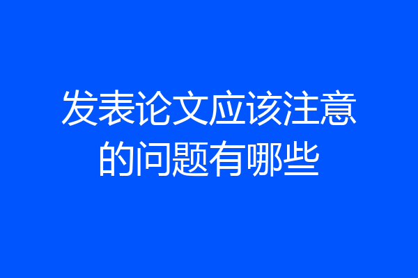 发表论文应该注意的问题有哪些