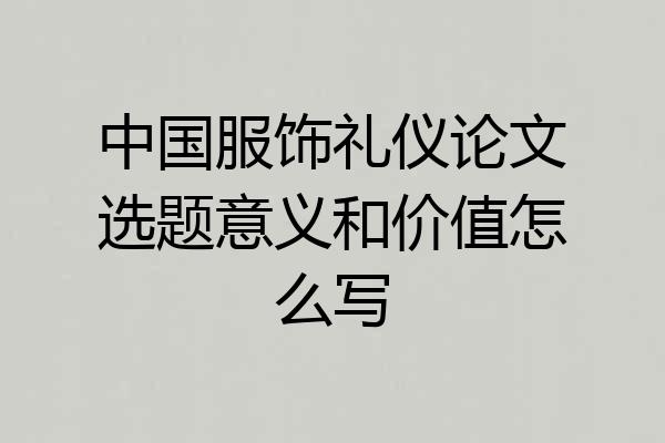 中国服饰礼仪论文选题意义和价值怎么写