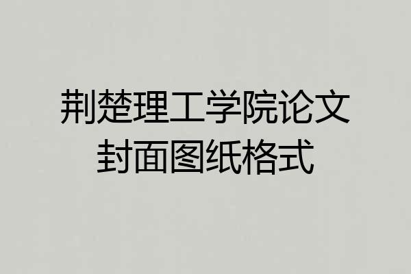 荆楚理工学院论文封面图纸格式