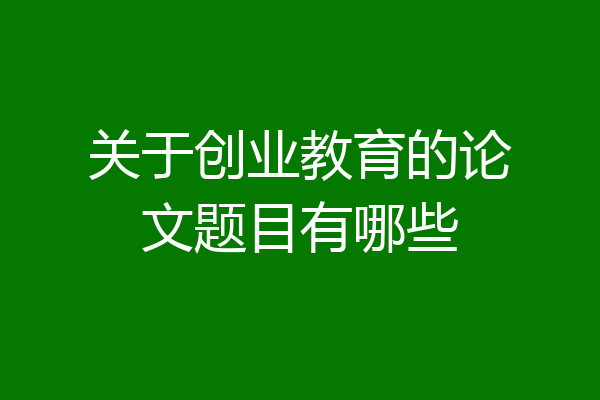 关于创业教育的论文题目有哪些