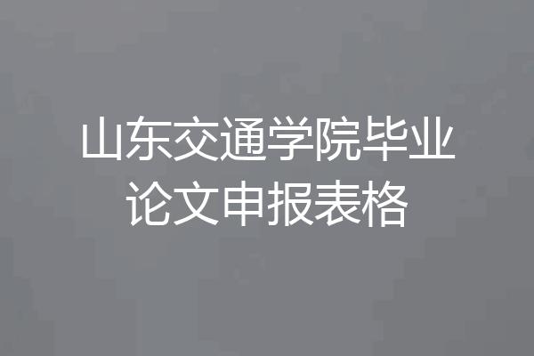 山东交通学院毕业论文申报表格