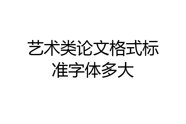 艺术类论文格式标准字体多大