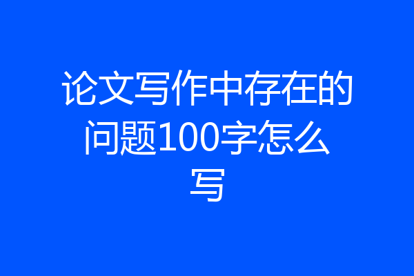 论文写作中存在的问题100字怎么写