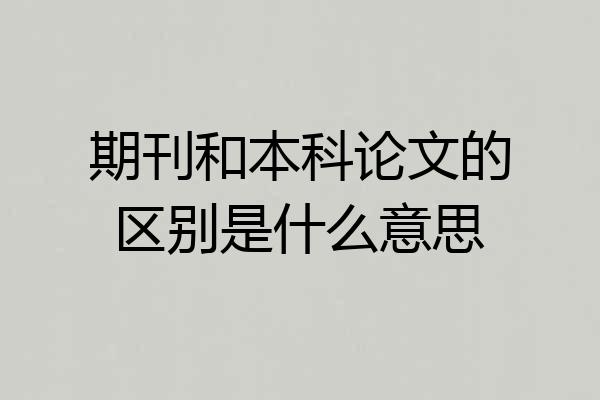 期刊和本科论文的区别是什么意思