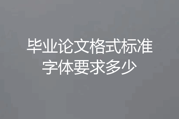毕业论文格式标准字体要求多少