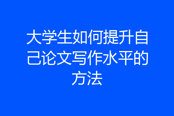 大学生如何提升自己论文写作水平的方法