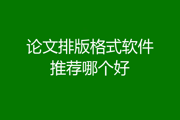 论文排版格式软件推荐哪个好