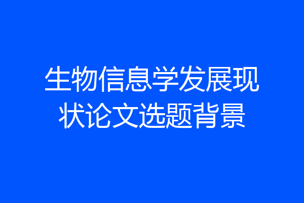 生物信息学发展现状论文选题背景