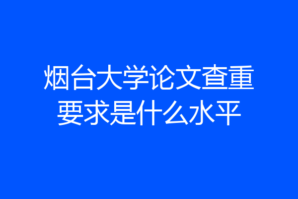 烟台大学论文查重要求是什么水平