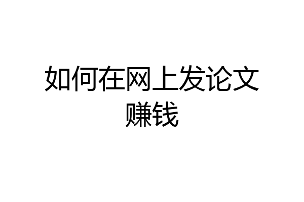 如何在网上发论文赚钱
