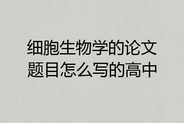 细胞生物学的论文题目怎么写的高中