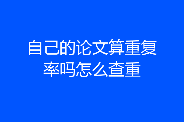 自己的论文算重复率吗怎么查重