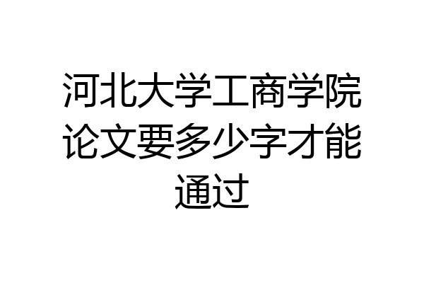 河北大学工商学院论文要多少字才能通过