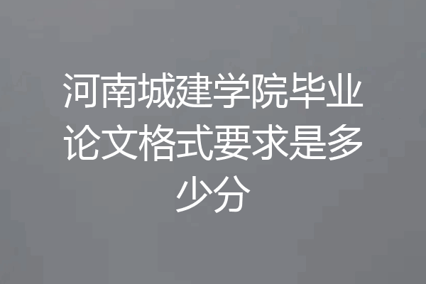 河南城建学院毕业论文格式要求是多少分