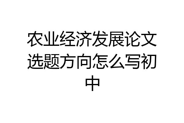 农业经济发展论文选题方向怎么写初中