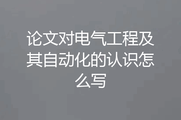 论文对电气工程及其自动化的认识怎么写