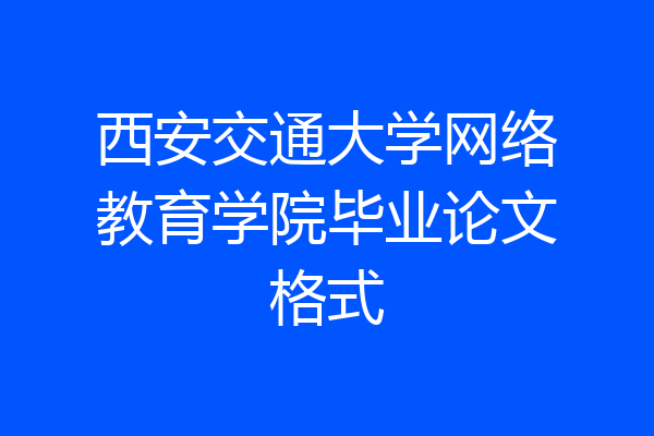 西安交通大学网络教育学院毕业论文格式