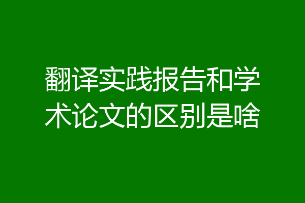 翻译实践报告和学术论文的区别是啥