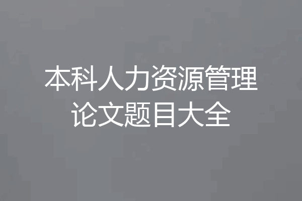 本科人力资源管理论文题目大全