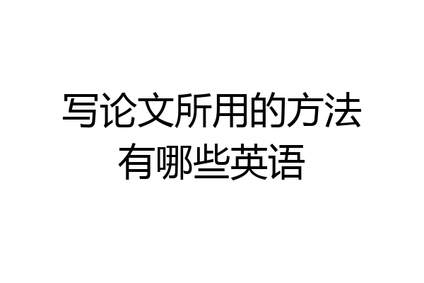 写论文所用的方法有哪些英语