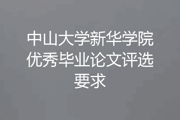 中山大学新华学院优秀毕业论文评选要求
