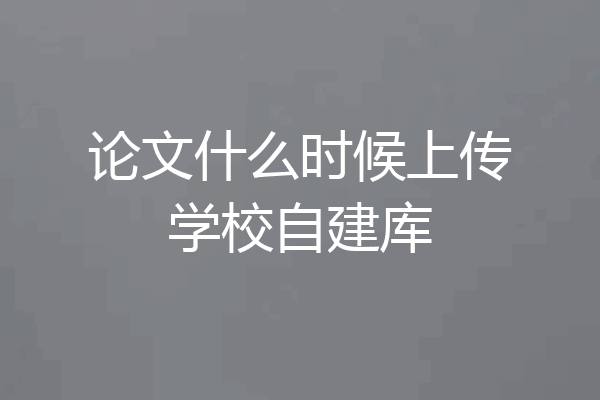 论文什么时候上传学校自建库
