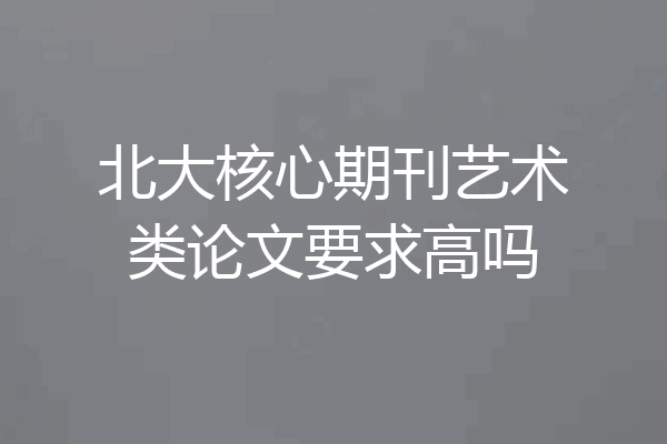 北大核心期刊艺术类论文要求高吗