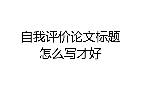自我评价论文标题怎么写才好