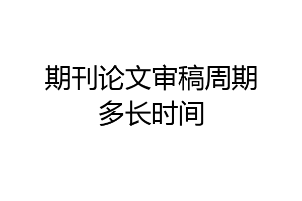 期刊论文审稿周期多长时间