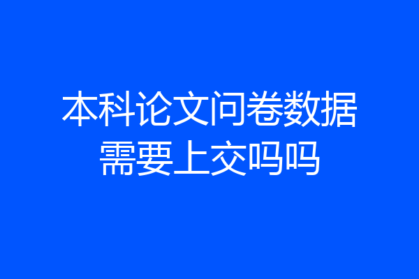 本科论文问卷数据需要上交吗吗