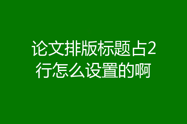 论文排版标题占2行怎么设置的啊