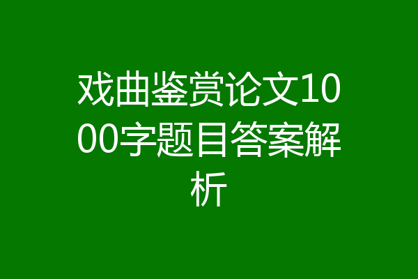 戏曲鉴赏论文1000字题目答案解析