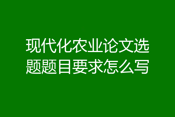 现代化农业论文选题题目要求怎么写