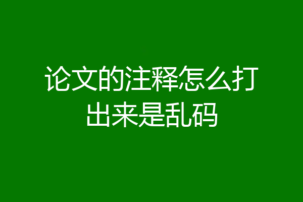 论文的注释怎么打出来是乱码
