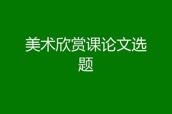美术欣赏课论文选题