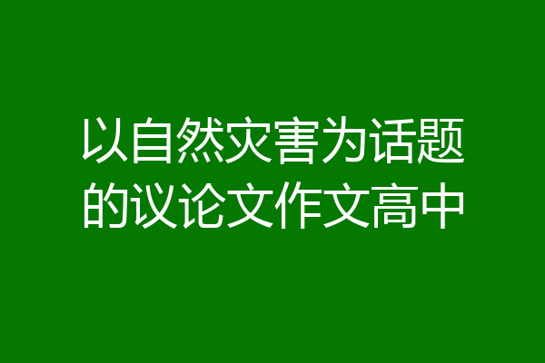 以自然灾害为话题的议论文作文高中